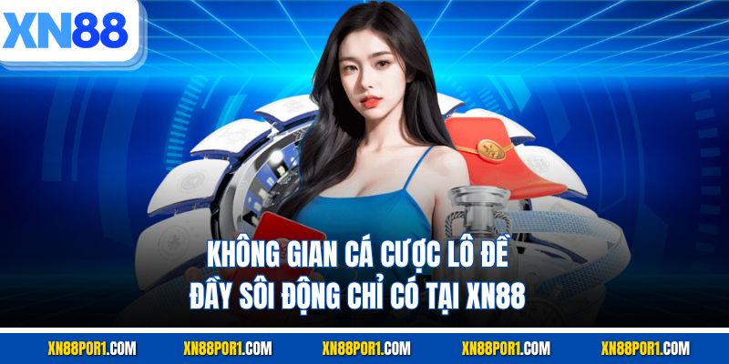Không gian cá cược lô đề đầy sôi động chỉ có tại XN88