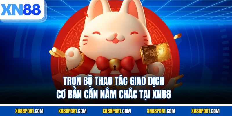 Trọn bộ thao tác giao dịch cơ bản cần nắm chắc tại XN88