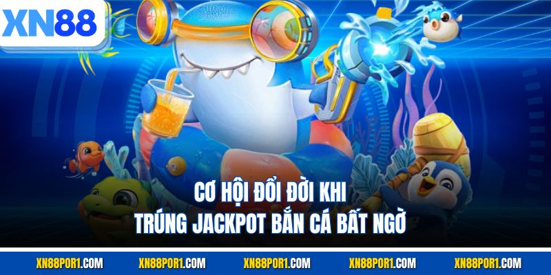 Cơ hội đổi đời khi trúng Jackpot bắn cá bất ngờ