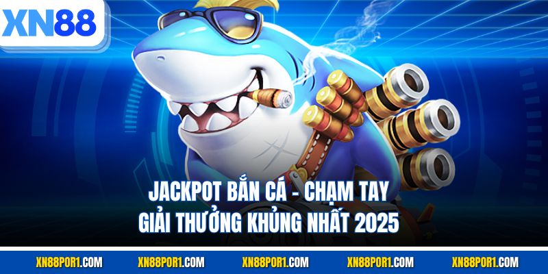 Jackpot Bắn Cá - Chạm Tay Giải Thưởng Khủng Nhất 2025