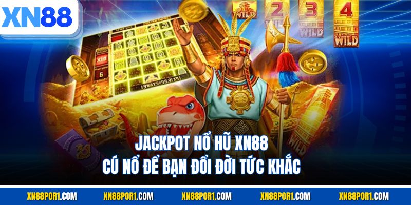 Jackpot Nổ Hũ XN88 - Cú Nổ Để Bạn Đổi Đời Tức Khắc