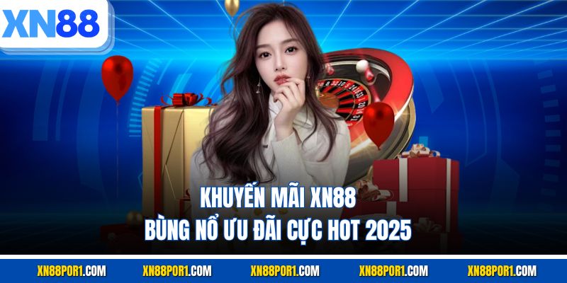Khuyến mãi XN88 bùng nổ ưu đãi cực hot 2025