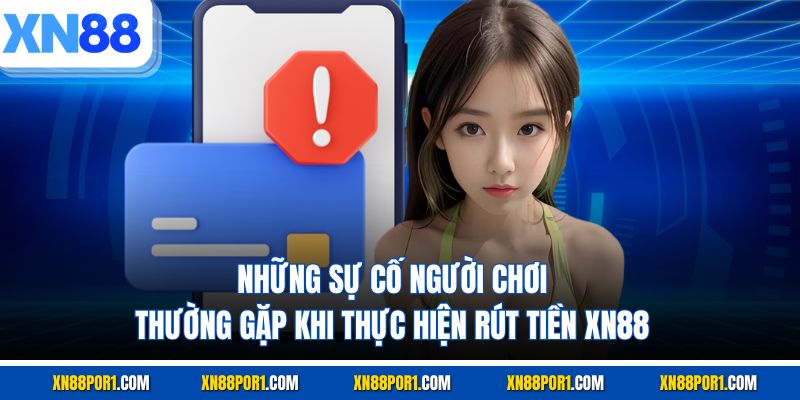 Những sự cố người chơi thường gặp khi thực hiện rút tiền XN88