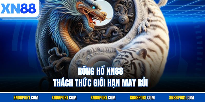Rồng hổ XN88 thách thức giới hạn may rủi