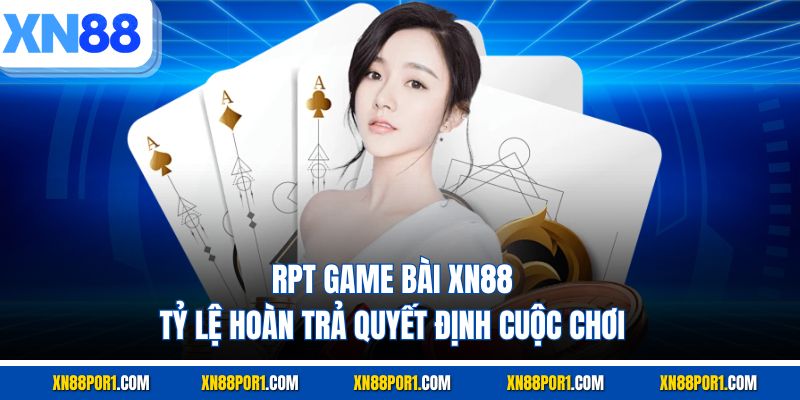 RPT Game Bài XN88 - Tỷ Lệ Hoàn Trả Quyết Định Cuộc Chơi