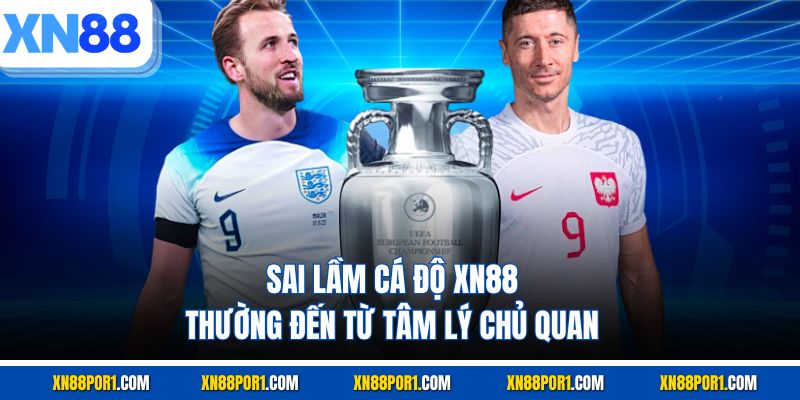 Sai lầm cá độ XN88 thường đến từ tâm lý chủ quan