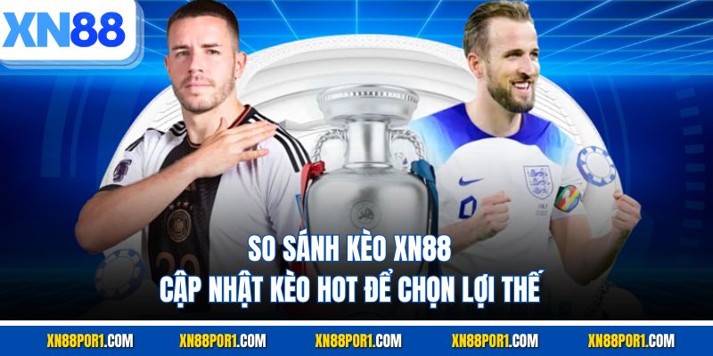 So Sánh Kèo XN88 - Cập Nhật Kèo Hot Để Chọn Lợi Thế