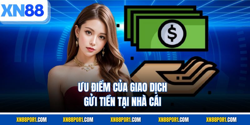 Ưu điểm của giao dịch gửi tiền tại nhà cái