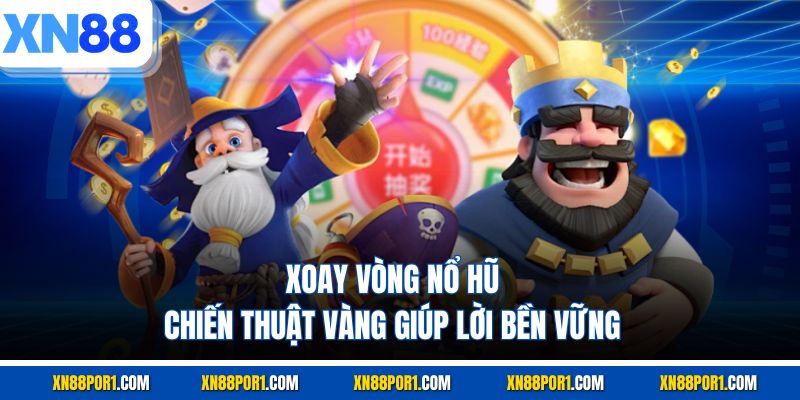 Xoay Vòng Nổ Hũ - Chiến Thuật Vàng Giúp Lời Bền Vững